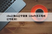 cba上海vs辽宁录像（cba今日上海对辽宁比分）