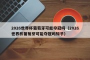 2026世界杯葡萄牙可能夺冠吗（2026世界杯葡萄牙可能夺冠吗知乎）