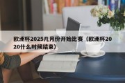 欧洲杯2025几月份开始比赛（欧洲杯2020什么时候结束）