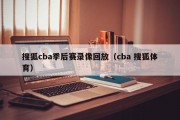 搜狐cba季后赛录像回放（cba 搜狐体育）