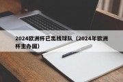 2024欧洲杯已出线球队（2024年欧洲杯主办国）