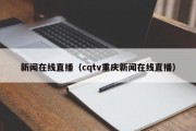 新闻在线直播（cqtv重庆新闻在线直播）