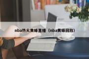 nba热火黄蜂直播（nba黄蜂回放）