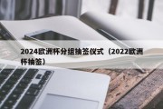 2024欧洲杯分组抽签仪式（2022欧洲杯抽签）