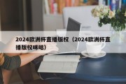 2024欧洲杯直播版权（2024欧洲杯直播版权咪咕）