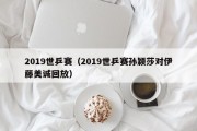 2019世乒赛（2019世乒赛孙颖莎对伊藤美诚回放）