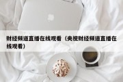 财经频道直播在线观看（央视财经频道直播在线观看）