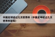 中国足球进过几次世界杯（中国足球进过几次世界杯冠军）