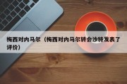 梅西对内马尔（梅西对内马尔转会沙特发表了评价）