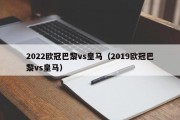 2022欧冠巴黎vs皇马（2019欧冠巴黎vs皇马）