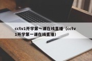 cctv1开学第一课在线直播（cctv 1开学第一课在线直播）