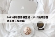 2013姚明慈善赛直播（2013姚明慈善赛直播在线观看）