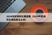 2024年欧洲杯比赛结果（2024年欧洲杯比赛结果怎么样）