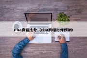 nba赛程比分（nba赛程比分预测）