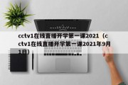 cctv1在线直播开学第一课2021（cctv1在线直播开学第一课2021年9月1日）