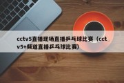 cctv5直播现场直播乒乓球比赛（cctv5+频道直播乒乓球比赛）