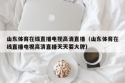 山东体育在线直播电视高清直播（山东体育在线直播电视高清直播天天耍大牌）