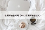 欧洲杯抽签时间（2021欧洲杯抽签仪式）