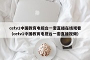 cetv1中国教育电视台一套直播在线观看（cetv1中国教育电视台一套直播视频）