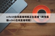 cctv10在线直播观看正在直播（央视直播cctv1在线直播观看）