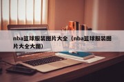 nba篮球服装图片大全（nba篮球服装图片大全大图）