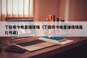 丁俊晖今晚直播现场（丁俊晖今晚直播现场是几号桌）