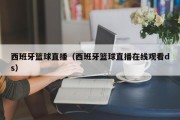 西班牙篮球直播（西班牙篮球直播在线观看ds）