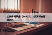 欧洲杯闭歌曲（20202021欧洲杯主题歌歌词）