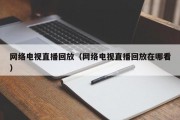 网络电视直播回放（网络电视直播回放在哪看）