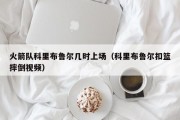 火箭队科里布鲁尔几时上场（科里布鲁尔扣篮摔倒视频）