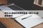 虎扑nba直播没有视频直播（虎扑nba直播免费吗）