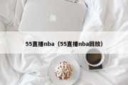 55直播nba（55直播nba回放）