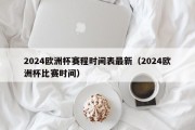 2024欧洲杯赛程时间表最新（2024欧洲杯比赛时间）