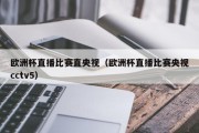 欧洲杯直播比赛直央视（欧洲杯直播比赛央视cctv5）