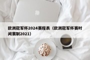 欧洲冠军杯2024赛程表（欧洲冠军杯赛时间赛制2021）