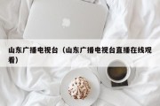 山东广播电视台（山东广播电视台直播在线观看）