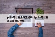 pptv可以看足球直播吗（pptv可以看足球直播吗视频）