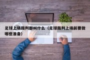 足球上场裁判都叫什么（足球裁判上场前要做哪些准备）