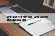 2024亚洲杯赛程时间表（2024亚洲杯赛程时间表中国队）