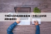 今晚19点的新闻联播直播（今晚19点的新闻联播回放）