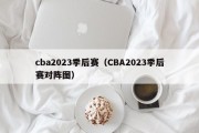 cba2023季后赛（CBA2023季后赛对阵图）