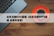 北京卫视brtv直播（北京卫视BRTV直播 未来外交官）