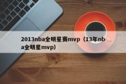 2013nba全明星赛mvp（13年nba全明星mvp）