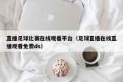 直播足球比赛在线观看平台（足球直播在线直播观看免费ds）