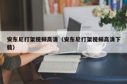 安东尼打架视频高清（安东尼打架视频高清下载）