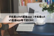 手机看cctv5直播app（手机看cctv5直播app哪个好CBA）