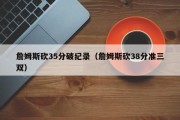 詹姆斯砍35分破纪录（詹姆斯砍38分准三双）