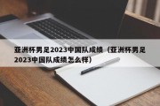 亚洲杯男足2023中国队成绩（亚洲杯男足2023中国队成绩怎么样）