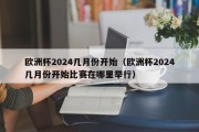 欧洲杯2024几月份开始（欧洲杯2024几月份开始比赛在哪里举行）