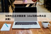 马刺热火总决赛录像（nba马刺vs热火总决赛）